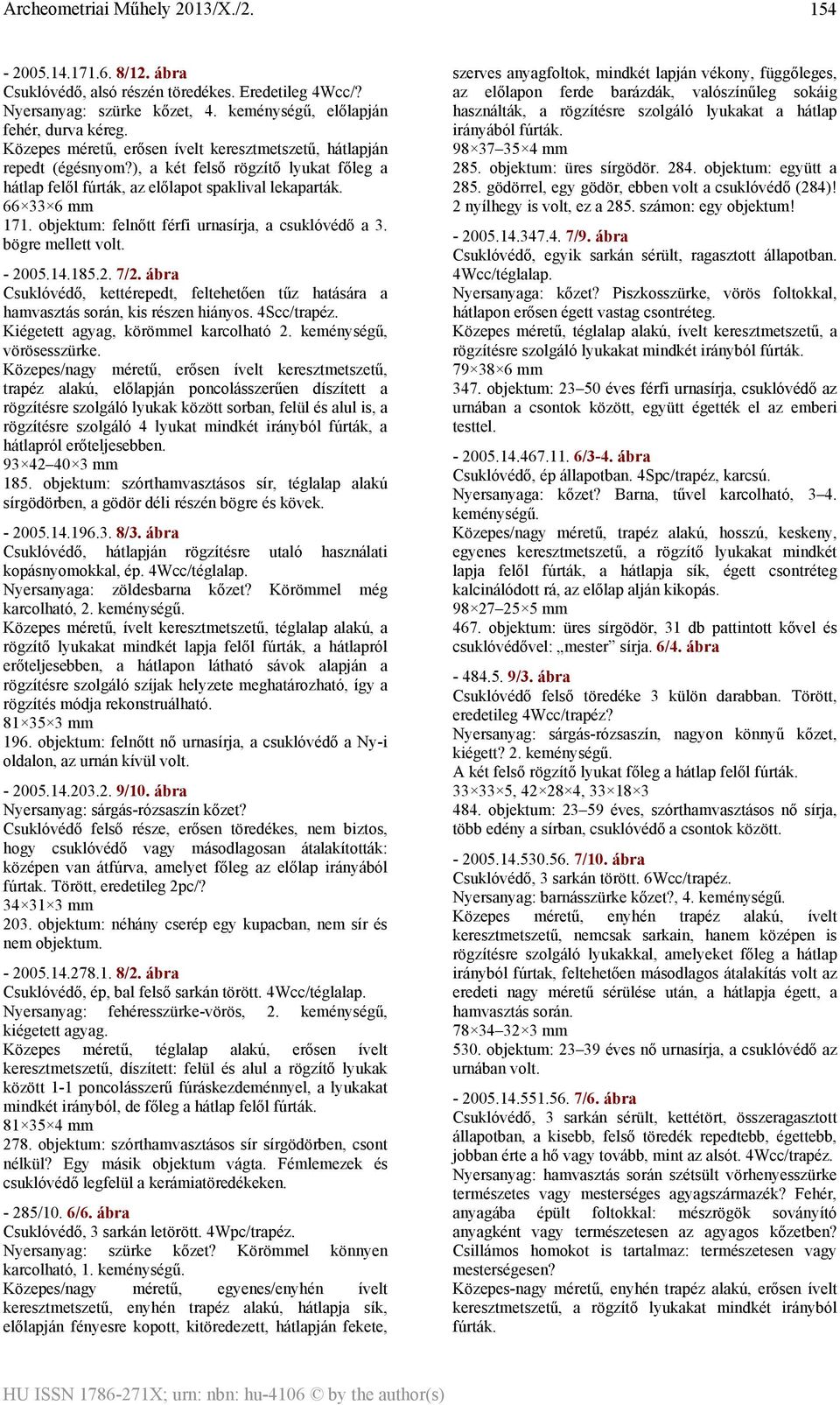 objektum: felnőtt férfi urnasírja, a csuklóvédő a 3. bögre mellett volt. - 2005.14.185.2. 7/2. ábra Csuklóvédő, kettérepedt, feltehetően tűz hatására a hamvasztás során, kis részen hiányos.