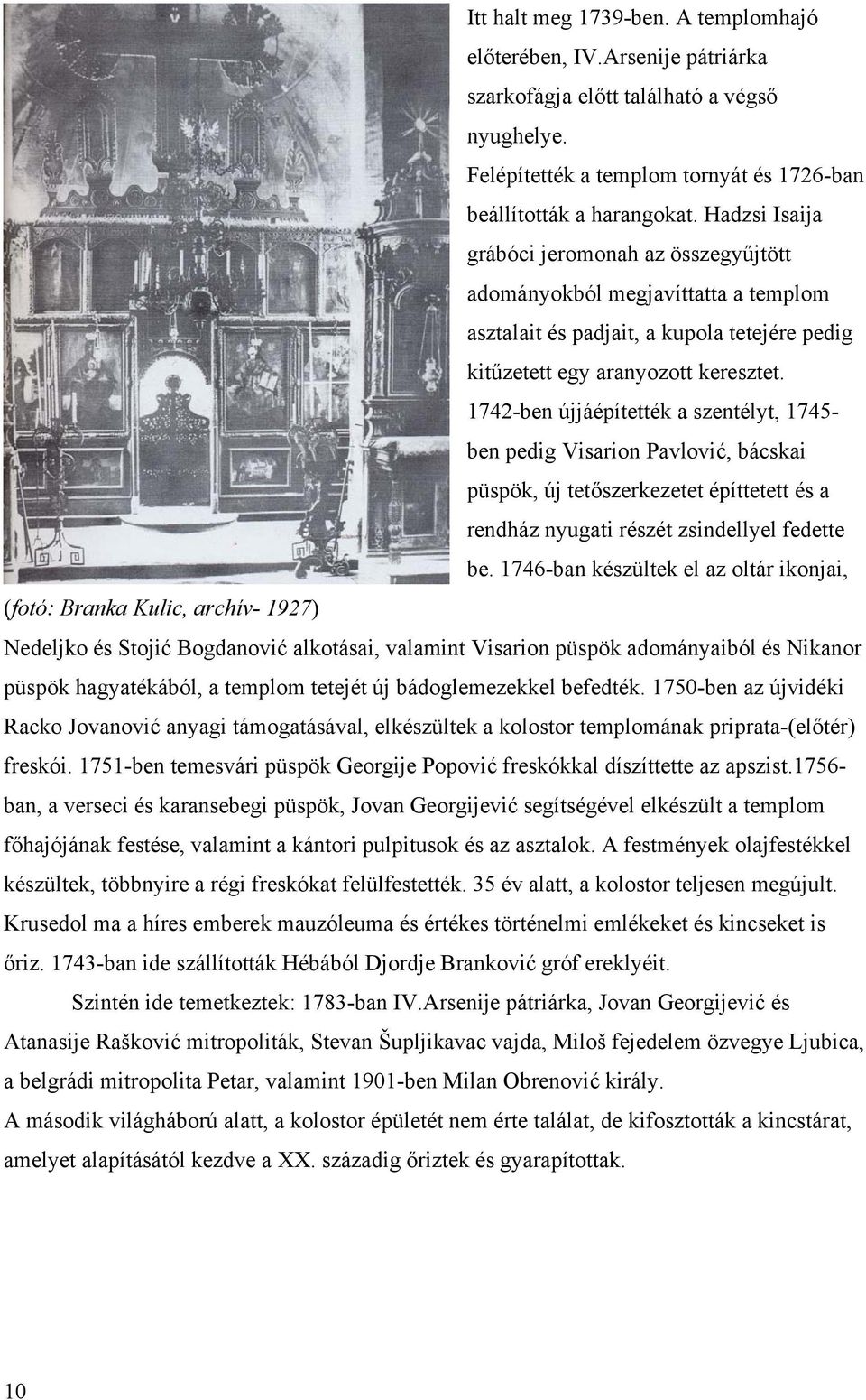 1742-ben újjáépítették a szentélyt, 1745- ben pedig Visarion Pavlović, bácskai püspök, új tetőszerkezetet építtetett és a rendház nyugati részét zsindellyel fedette be.