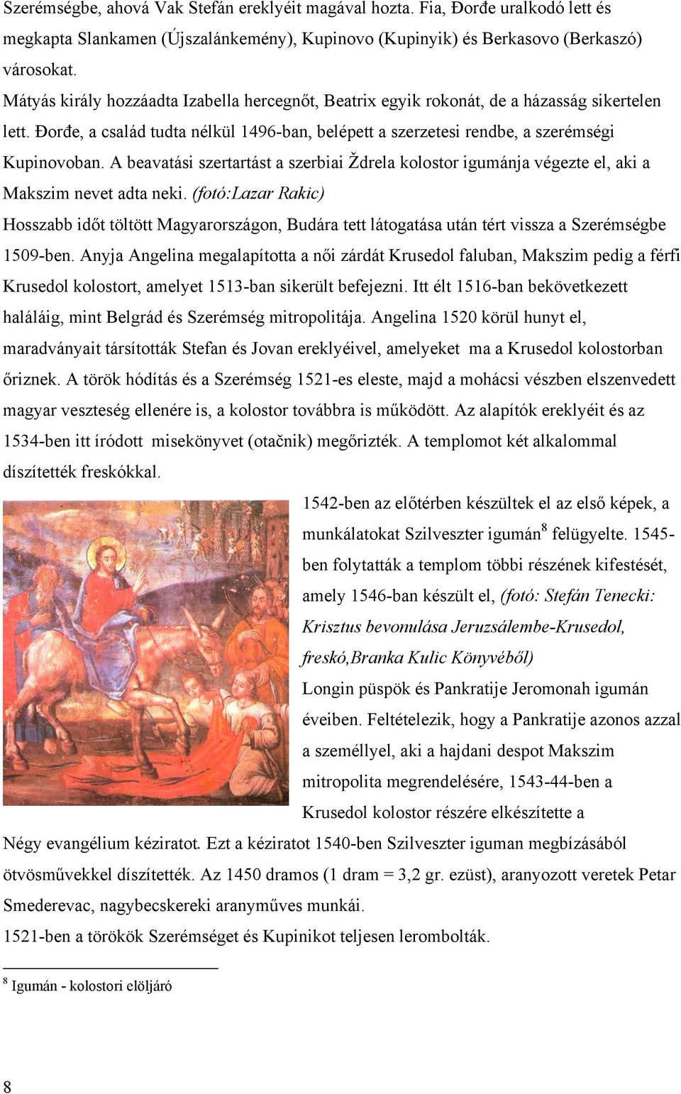 A beavatási szertartást a szerbiai Ždrela kolostor igumánja végezte el, aki a Makszim nevet adta neki.