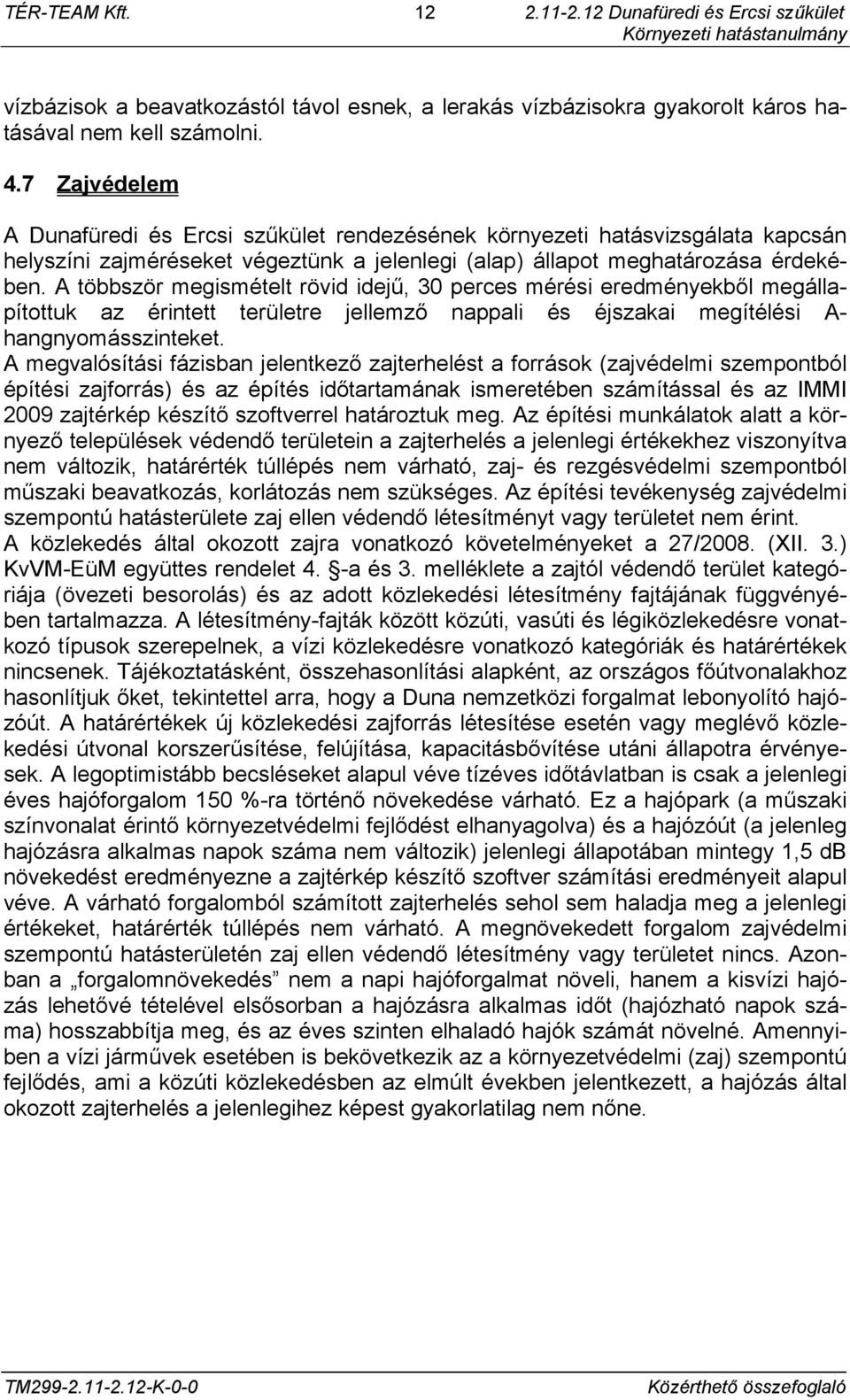 A többször megismételt rövid idejű, 30 perces mérési eredményekből megállapítottuk az érintett területre jellemző nappali és éjszakai megítélési A- hangnyomásszinteket.