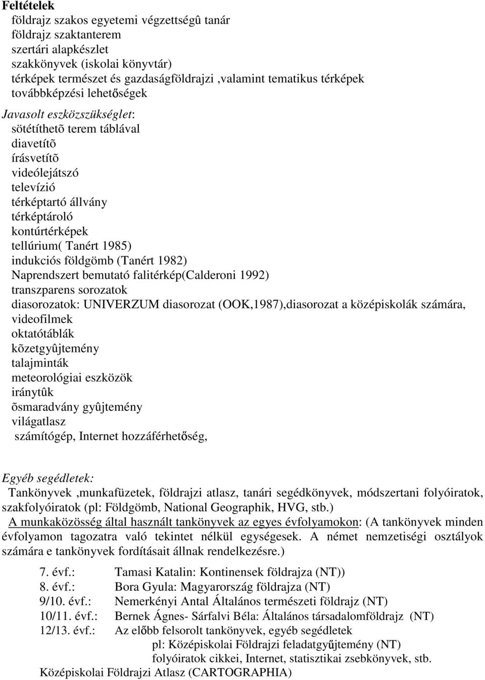 indukciós földgömb (Tanért 1982) Naprendszert bemutató falitérkép(calderoni 1992) transzparens sorozatok diasorozatok: UNIVERZUM diasorozat (OOK,1987),diasorozat a középiskolák számára, videofilmek