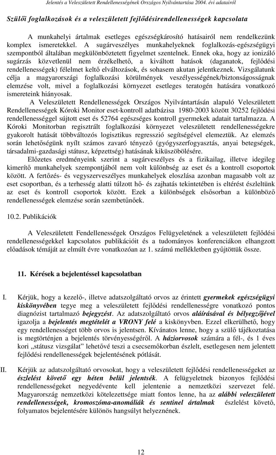 Ennek oka, hogy az ionizáló sugárzás közvetlenül nem érzékelhetı, a kiváltott hatások (daganatok, fejlıdési rendellenességek) félelmet keltı elváltozások, és sohasem akutan jelentkeznek.