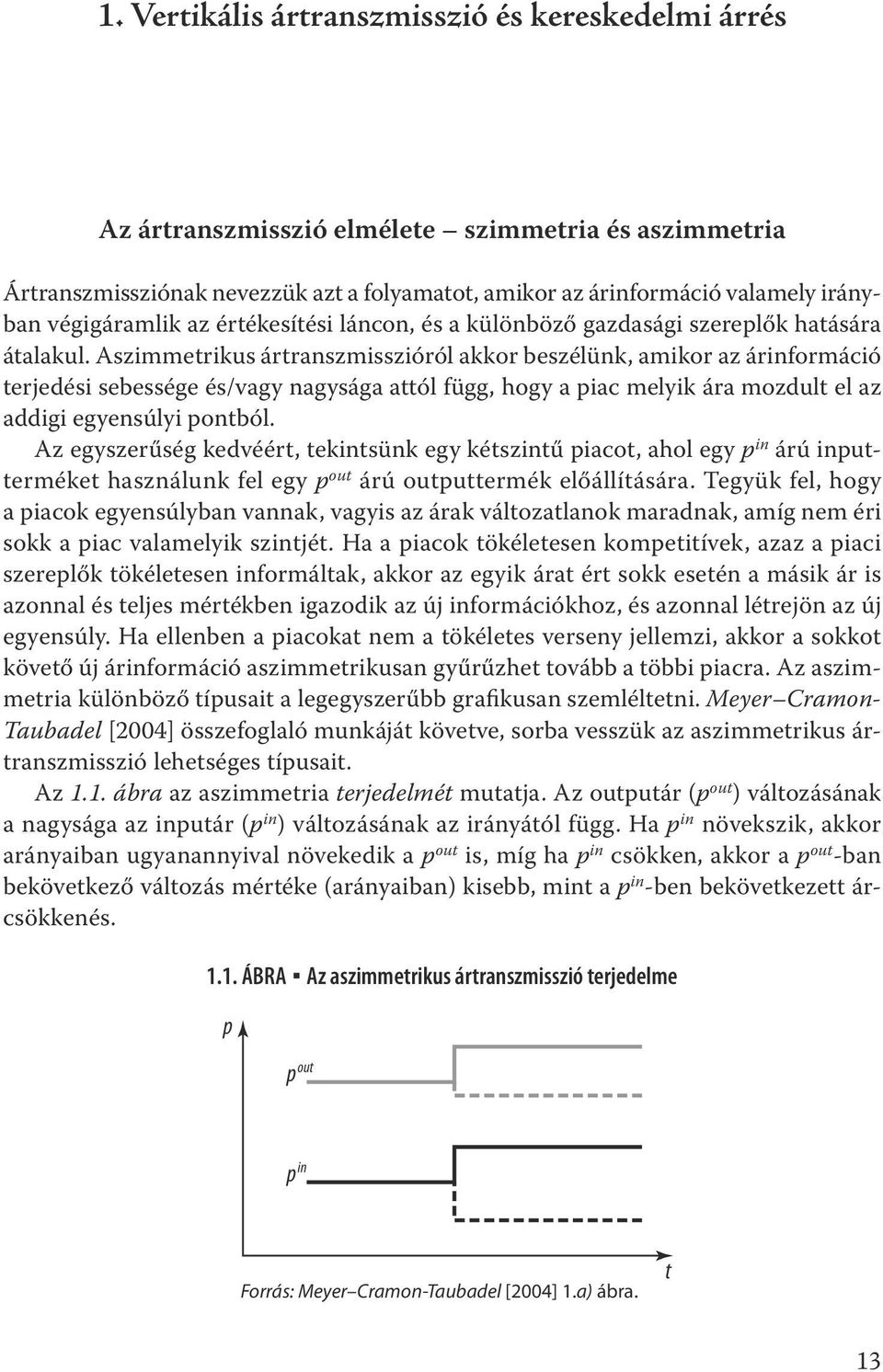 Aszimmetrikus ártranszmisszióról akkor beszélünk, amikor az árinformáció terjedési sebessége és/vagy nagysága attól függ, hogy a piac melyik ára mozdult el az addigi egyensúlyi pontból.