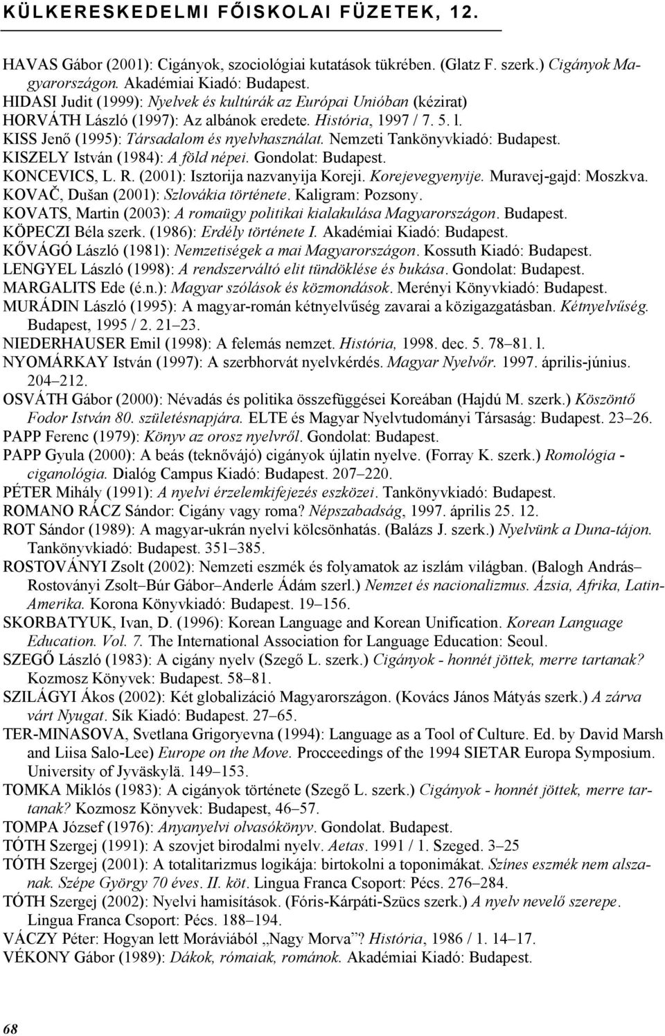 Nemzeti Tankönyvkiadó: Budapest. KISZELY István (1984): A föld népei. Gondolat: Budapest. KONCEVICS, L. R. (2001): Isztorija nazvanyija Koreji. Korejevegyenyije. Muravej-gajd: Moszkva.