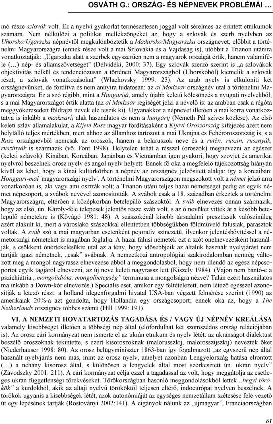 (ennek része volt a mai Szlovákia és a Vajdaság is), utóbbit a Trianon utánira vonatkoztatják: Ugarszka alatt a szerbek egyszerűen nem a magyarok országát értik, hanem valamiféle ( ) nép- és