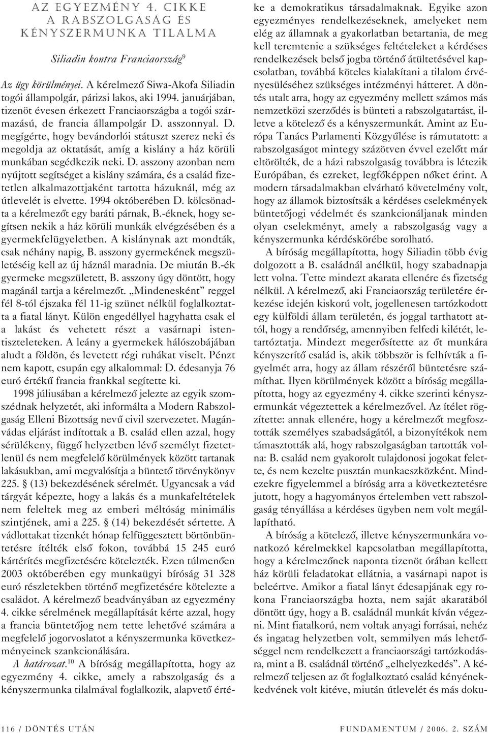 asszonnyal. D. megígérte, hogy bevándorlói státuszt szerez neki és megoldja az oktatását, amíg a kislány a ház körüli munkában segédkezik neki. D. asszony azonban nem nyújtott segítséget a kislány számára, és a család fizetetlen alkalmazottjaként tartotta házuknál, még az útlevelét is elvette.