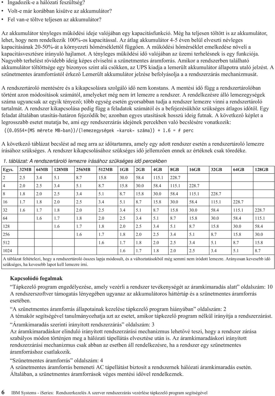 Az átlag akkumulátor 4-5 éven belül elveszti névleges kapacitásának 20-50%-át a környezeti hőmérséklettől függően. A működési hőmérséklet emelkedése növeli a kapacitásvesztésre irányuló hajlamot.