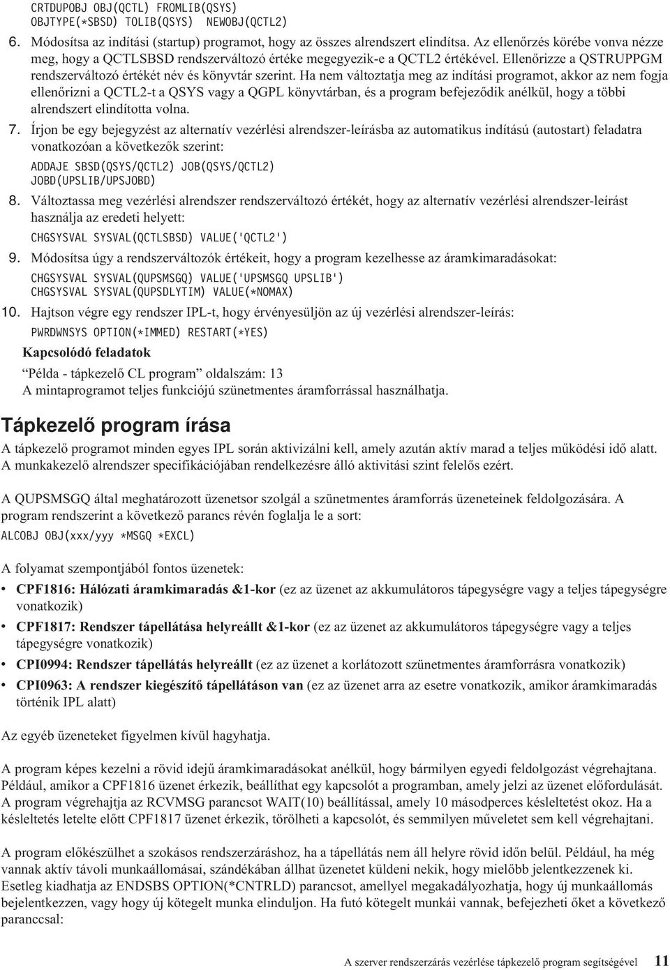 Ha nem változtatja meg az indítási programot, akkor az nem fogja ellenőrizni a QCTL2-t a QSYS vagy a QGPL könyvtárban, és a program befejeződik anélkül, hogy a többi alrendszert elindította volna. 7.