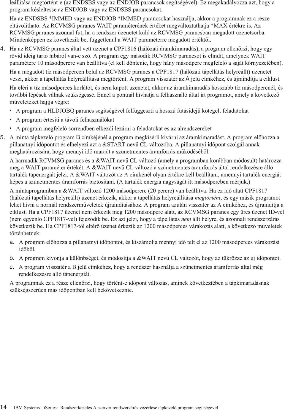 Az RCVMSG parancs azonnal fut, ha a rendszer üzenetet küld az RCVMSG parancsban megadott üzenetsorba. Mindenképpen ez következik be, függetlenül a WAIT paraméterre megadott értéktől. 4.