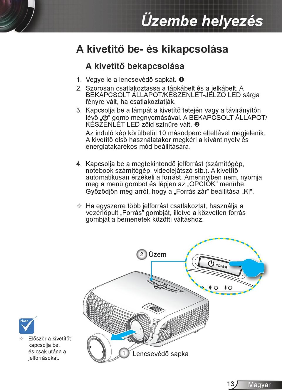 A BEKAPCSOLT ÁLLAPOT/ KÉSZENLÉT LED zöld színűre vált. Az induló kép körülbelül 10 másodperc elteltével megjelenik.