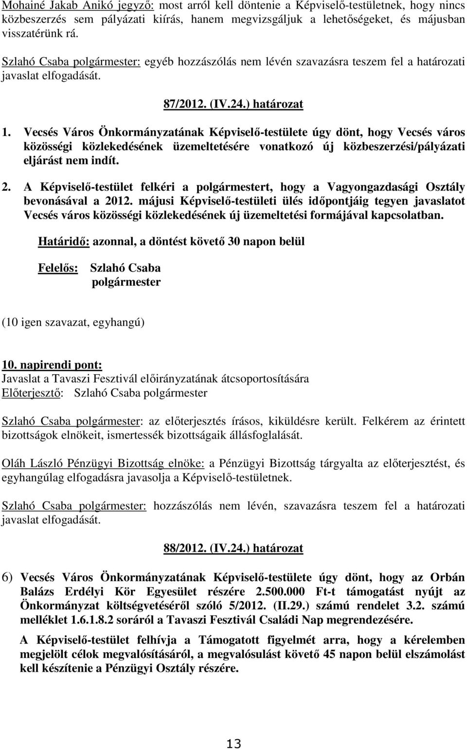 Vecsés Város Önkormányzatának Képviselı-testülete úgy dönt, hogy Vecsés város közösségi közlekedésének üzemeltetésére vonatkozó új közbeszerzési/pályázati eljárást nem indít. 2.