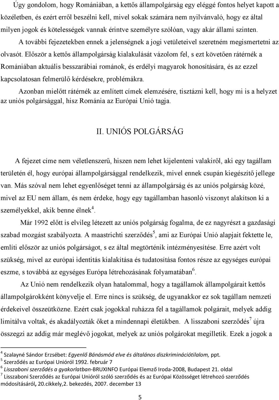 Először a kettős állampolgárság kialakulását vázolom fel, s ezt követően rátérnék a Romániában aktuális besszarábiai románok, és erdélyi magyarok honosítására, és az ezzel kapcsolatosan felmerülő