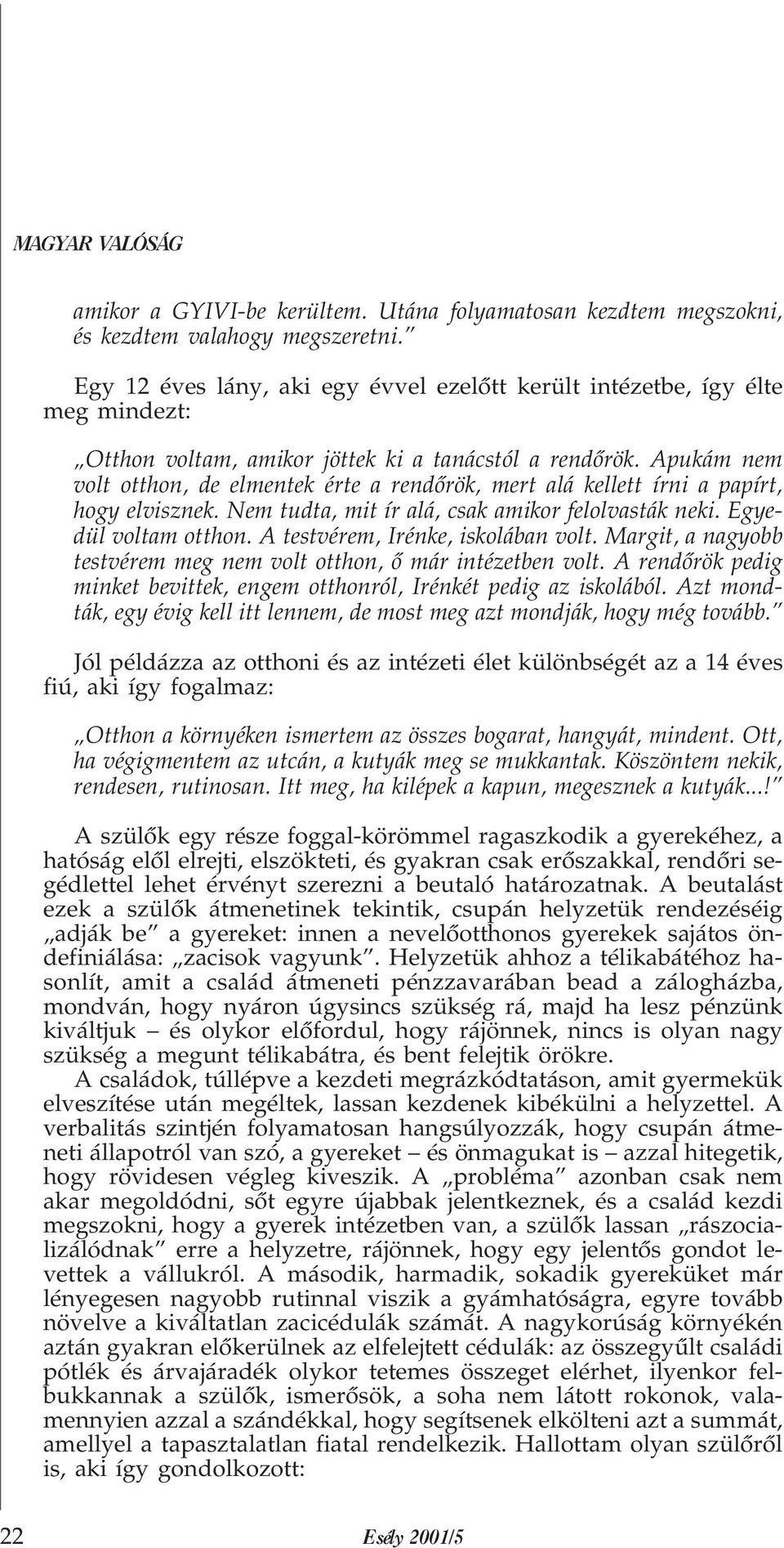 Apukám nem volt otthon, de elmentek érte a rendõrök, mert alá kellett írni a papírt, hogy elvisznek. Nem tudta, mit ír alá, csak amikor felolvasták neki. Egyedül voltam otthon.