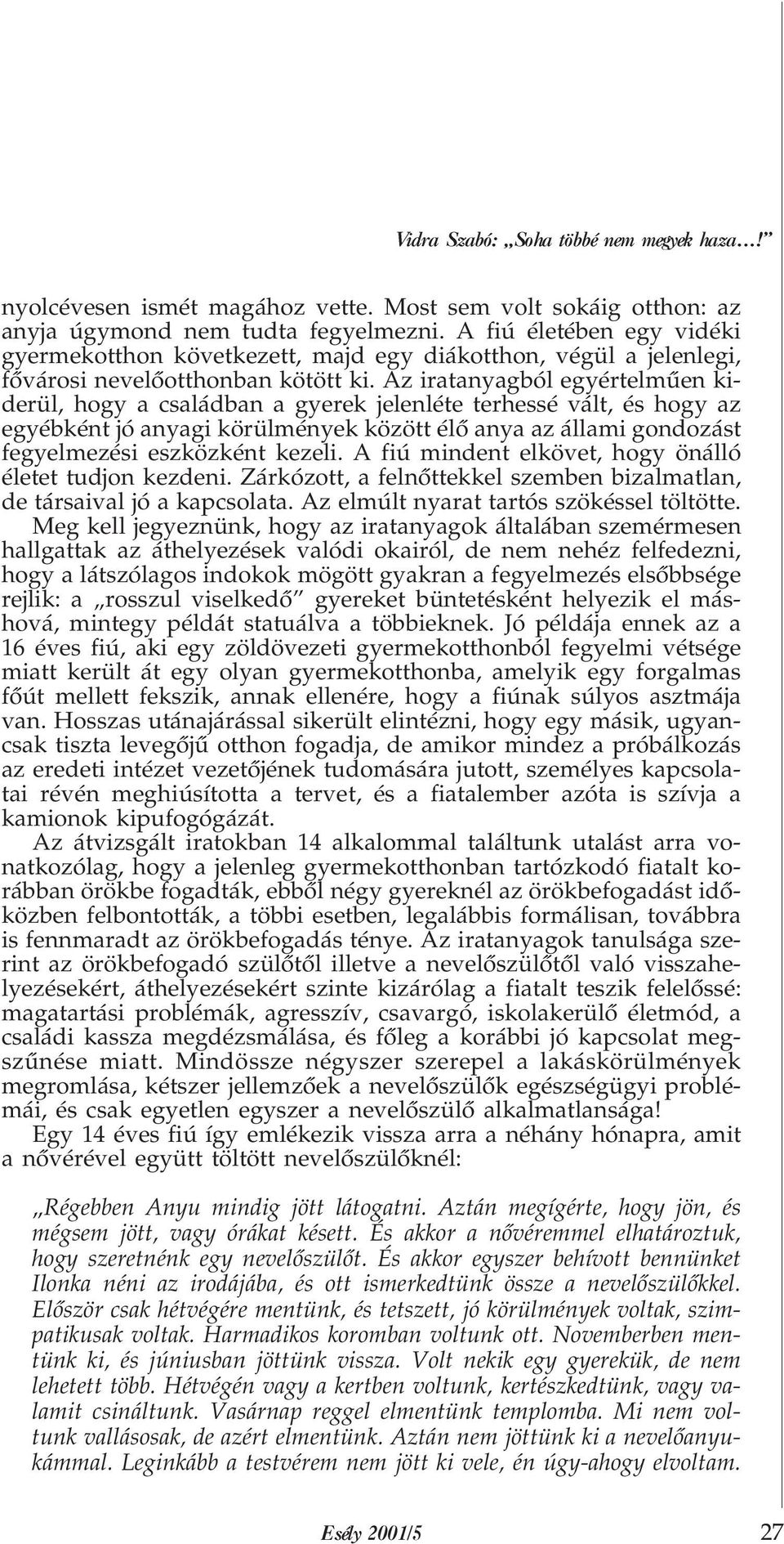 Az iratanyagból egyértelmûen kiderül, hogy a családban a gyerek jelenléte terhessé vált, és hogy az egyébként jó anyagi körülmények között élõ anya az állami gondozást fegyelmezési eszközként kezeli.