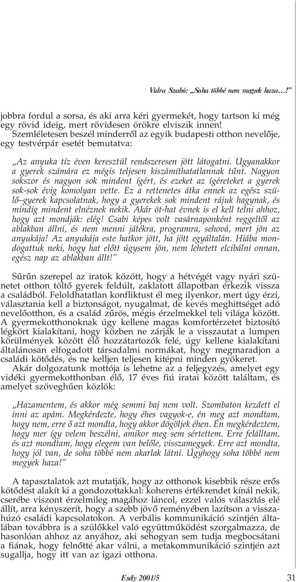 Ugyanakkor a gyerek számára ez mégis teljesen kiszámíthatatlannak tûnt. Nagyon sokszor és nagyon sok mindent ígért, és ezeket az ígéreteket a gyerek sok-sok évig komolyan vette.