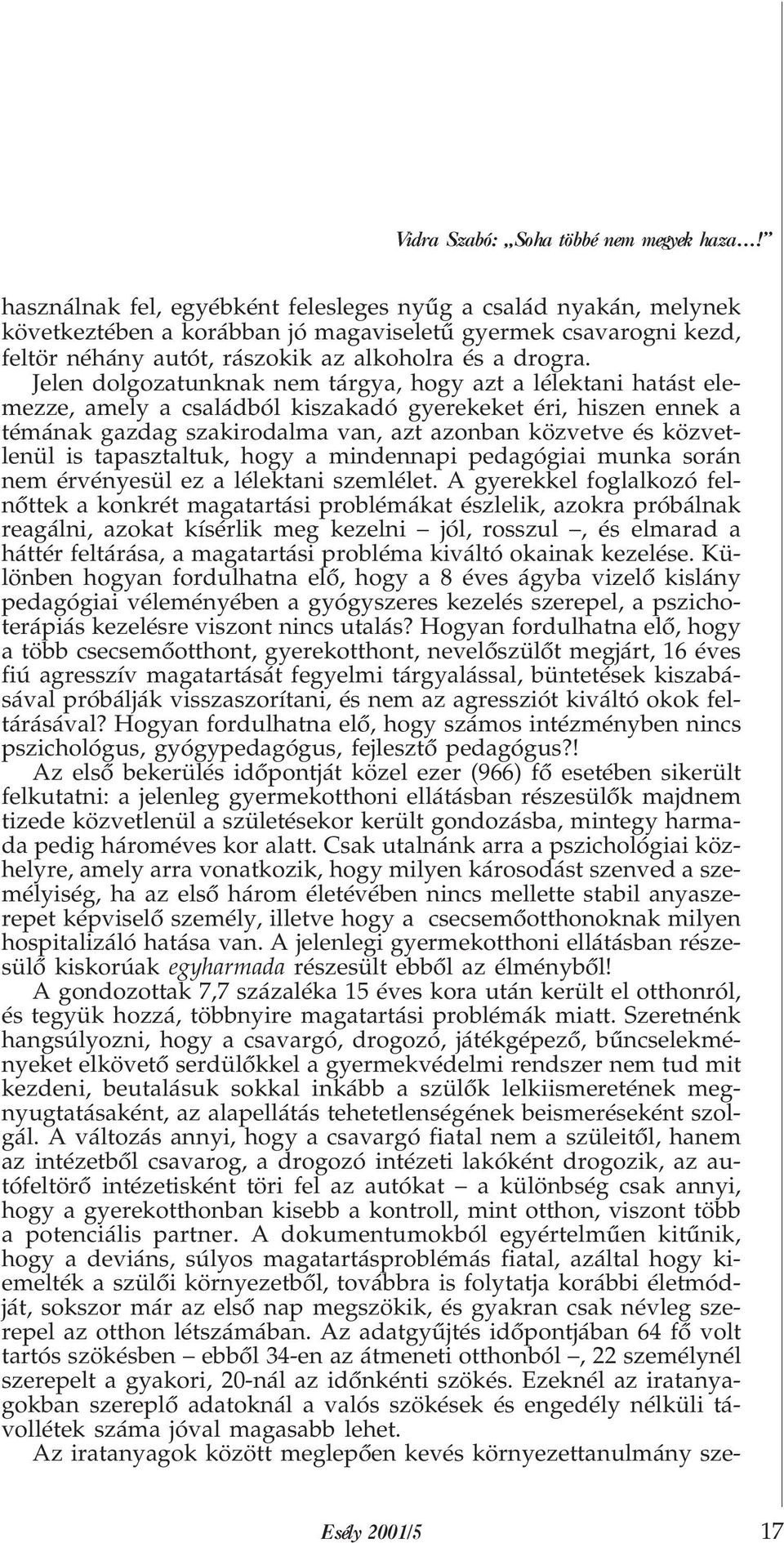 Jelen dolgozatunknak nem tárgya, hogy azt a lélektani hatást elemezze, amely a családból kiszakadó gyerekeket éri, hiszen ennek a témának gazdag szakirodalma van, azt azonban közvetve és közvetlenül