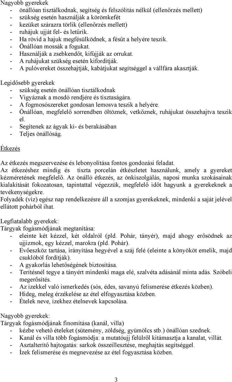 - A pulóvereket összehajtják, kabátjukat segítséggel a vállfára akasztják. Legidősebb gyerekek - szükség esetén önállóan tisztálkodnak - Vigyáznak a mosdó rendjére és tisztaságára.