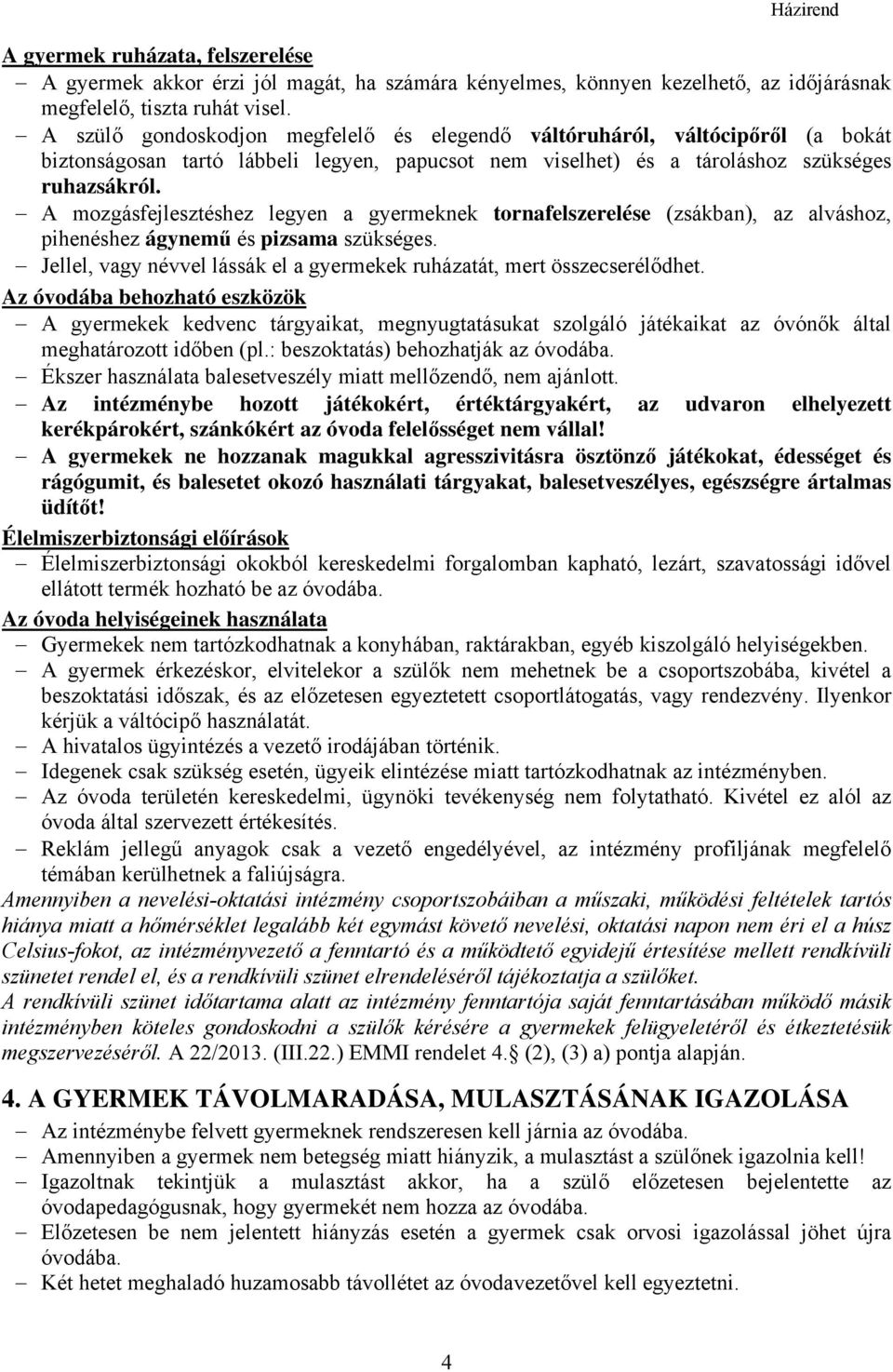 A mozgásfejlesztéshez legyen a gyermeknek tornafelszerelése (zsákban), az alváshoz, pihenéshez ágynemű és pizsama szükséges. Jellel, vagy névvel lássák el a gyermekek ruházatát, mert összecserélődhet.