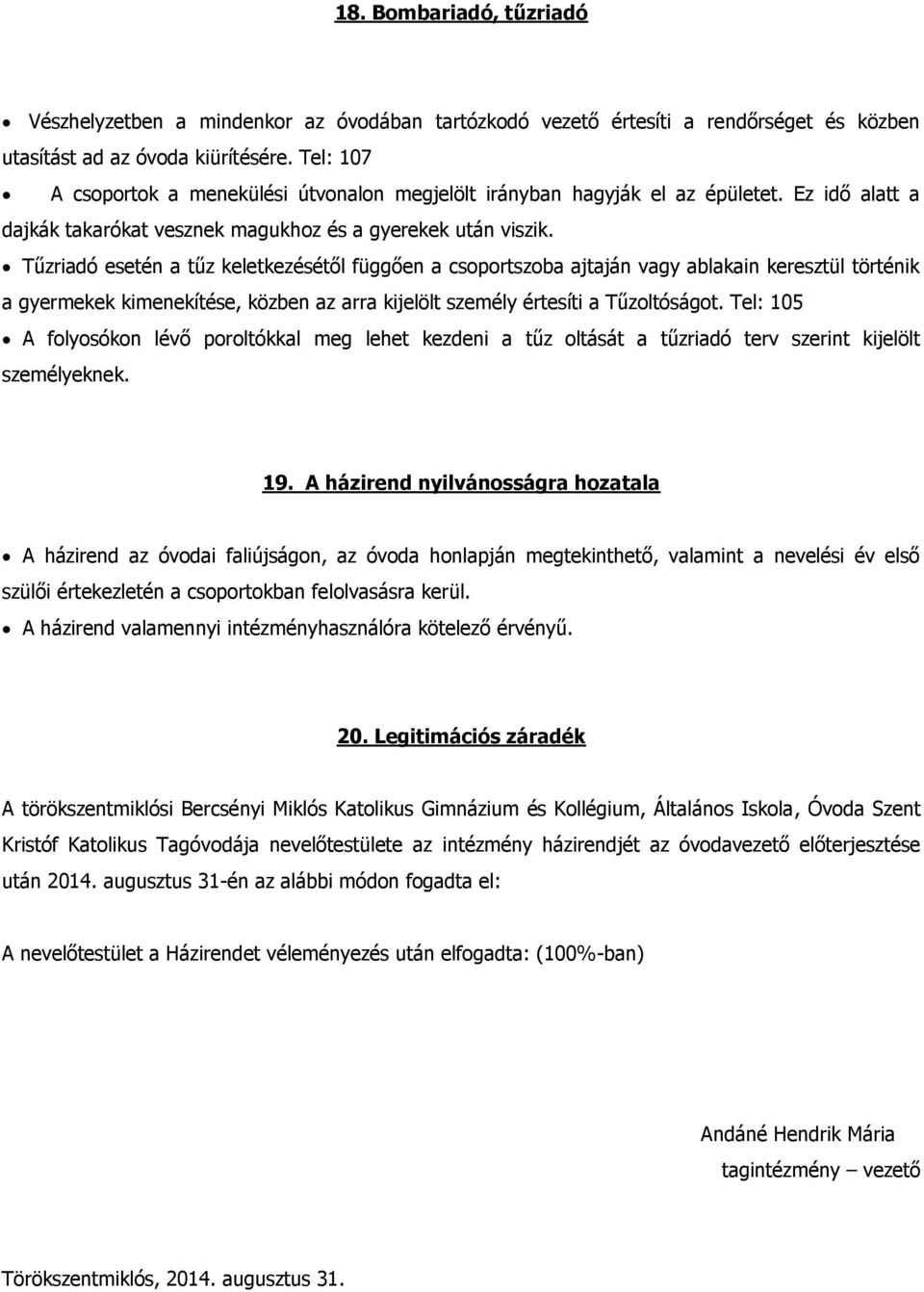 Tűzriadó esetén a tűz keletkezésétől függően a csoportszoba ajtaján vagy ablakain keresztül történik a gyermekek kimenekítése, közben az arra kijelölt személy értesíti a Tűzoltóságot.