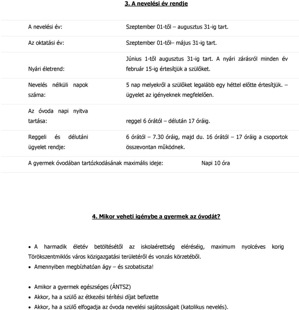 5 nap melyekről a szülőket legalább egy héttel előtte értesítjük. ügyelet az igényeknek megfelelően. Az óvoda napi nyitva tartása: Reggeli és délutáni ügyelet rendje: reggel 6 órától délután 17 óráig.