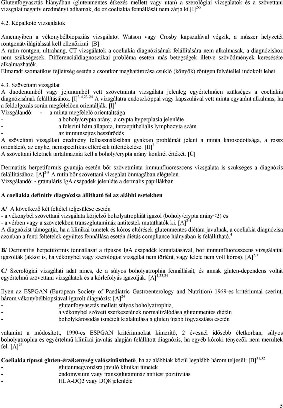 [B] A rutin röntgen, ultrahang, CT vizsgálatok a coeliakia diagnózisának felállítására nem alkalmasak, a diagnózishoz nem szükségesek.