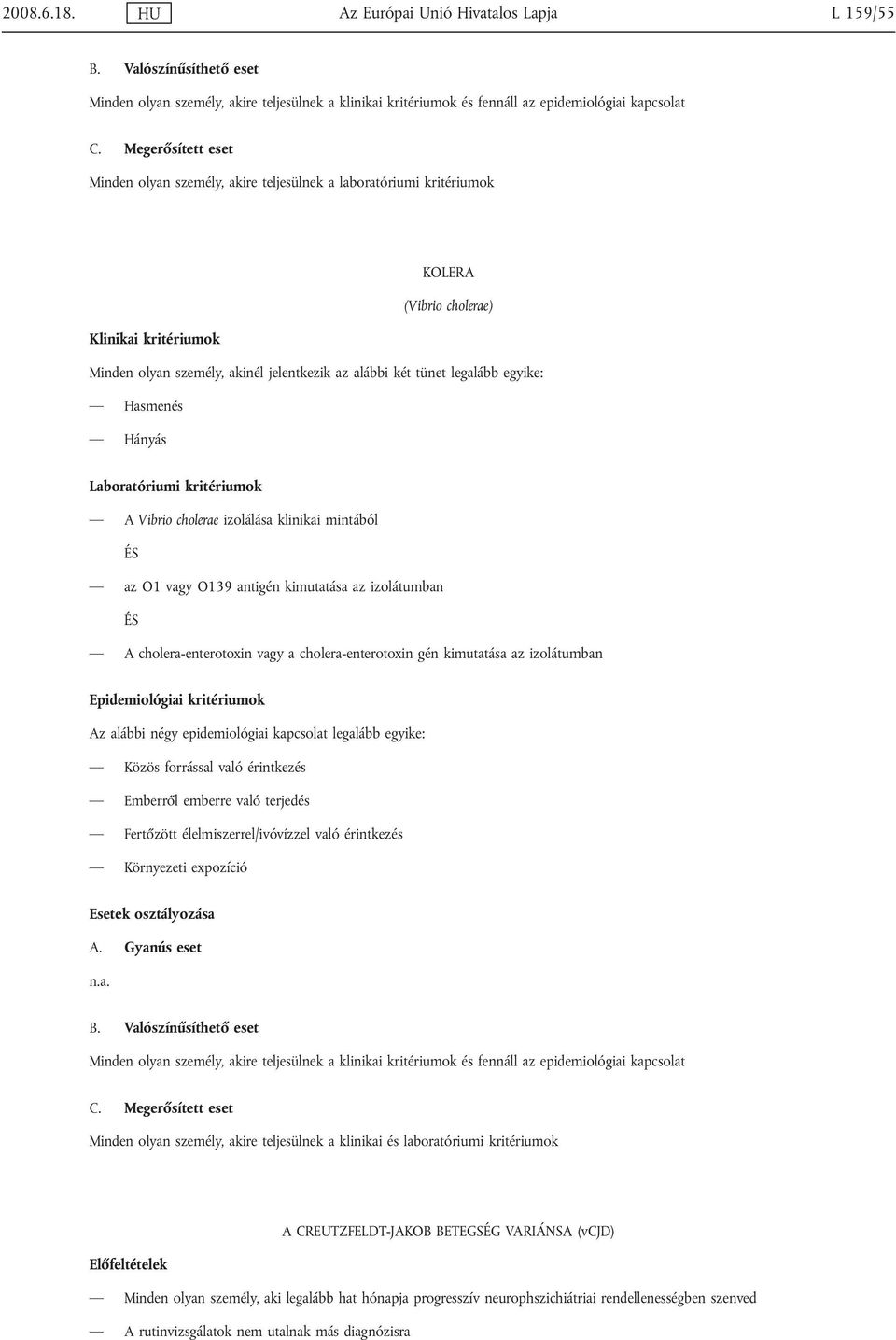 legalább egyike: Hasmenés Hányás A Vibrio cholerae izolálása klinikai mintából az O1 vagy O139 antigén kimutatása az izolátumban A cholera-enterotoxin vagy a cholera-enterotoxin gén kimutatása az