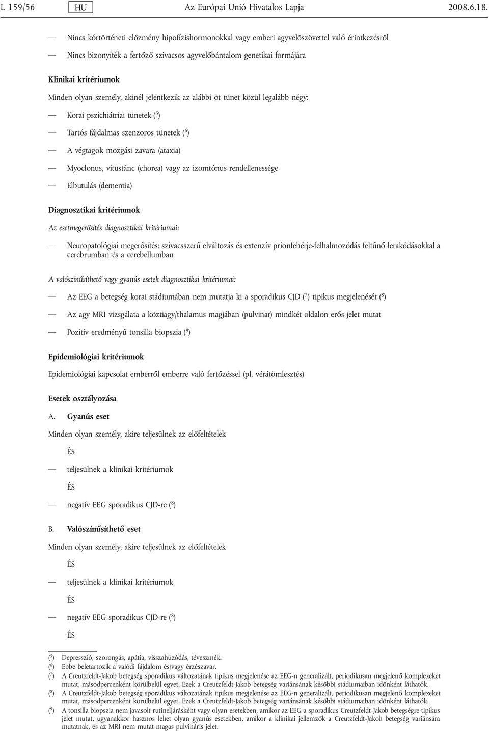jelentkezik az alábbi öt tünet közül legalább négy: Korai pszichiátriai tünetek ( 5 ) Tartós fájdalmas szenzoros tünetek ( 6 ) A végtagok mozgási zavara (ataxia) Myoclonus, vitustánc (chorea) vagy az