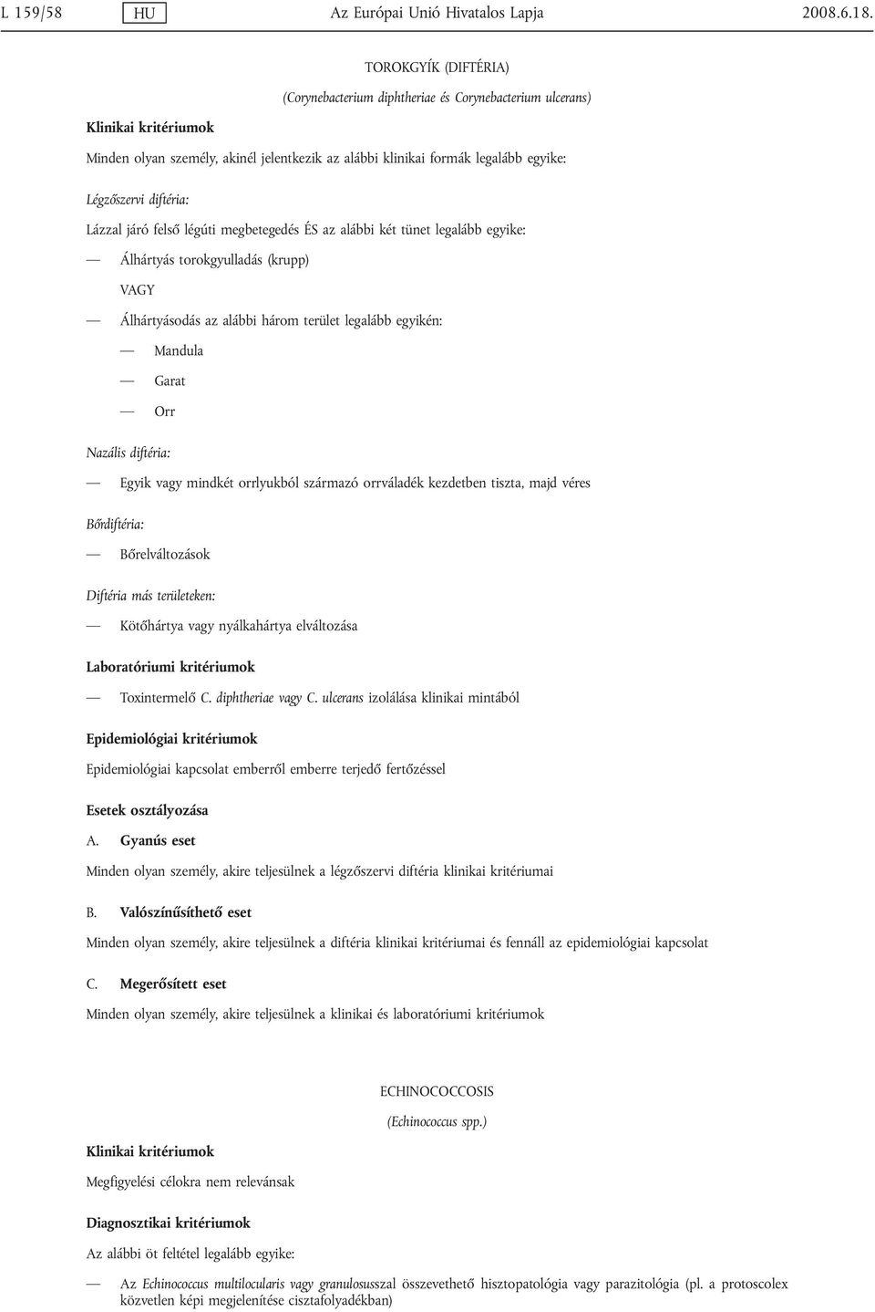 felső légúti megbetegedés az alábbi két tünet legalább egyike: Álhártyás torokgyulladás (krupp) VAGY Álhártyásodás az alábbi három terület legalább egyikén: Mandula Garat Orr Nazális diftéria: Egyik