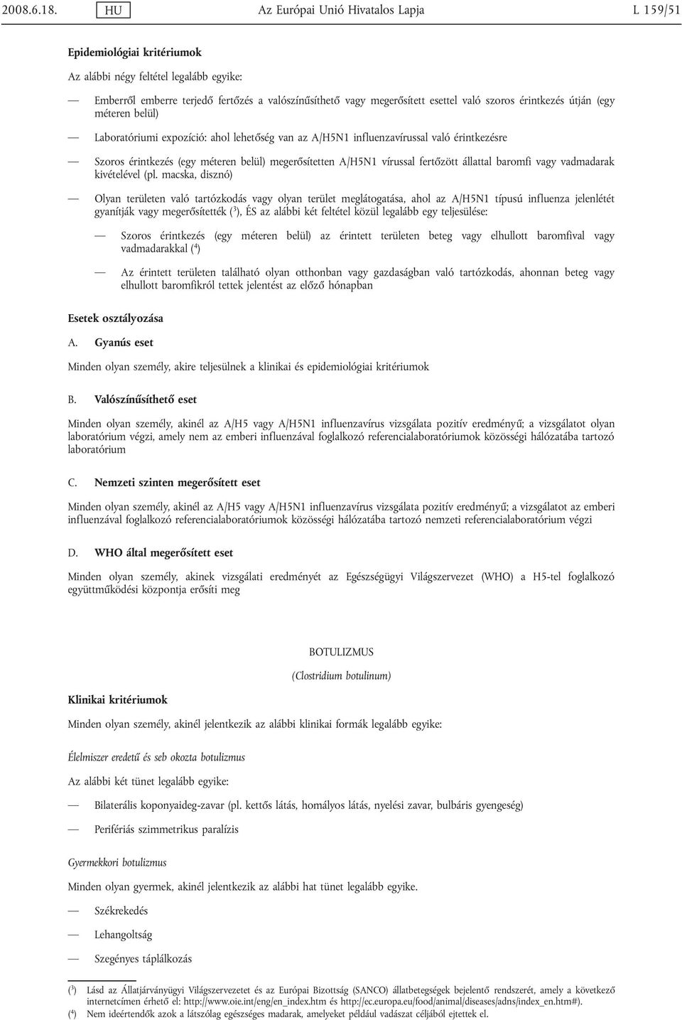 méteren belül) Laboratóriumi expozíció: ahol lehetőség van az A/H5N1 influenzavírussal való érintkezésre Szoros érintkezés (egy méteren belül) megerősítetten A/H5N1 vírussal fertőzött állattal