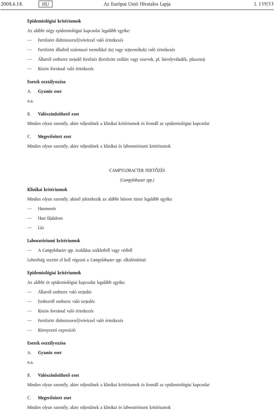 tejtermékek) való érintkezés Állatról emberre terjedő fertőzés (fertőzött széklet vagy szervek, pl. hüvelyváladék, placenta) Közös forrással való érintkezés CAMPYLOBACTER FERTŐZ (Campylobacter spp.