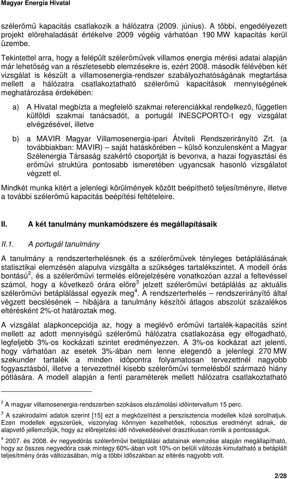 második félévében két vizsgálat is készült a villamosenergia-rendszer szabályozhatóságának megtartása mellett a hálózatra csatlakoztatható szélerımő kapacitások mennyiségének meghatározása érdekében: