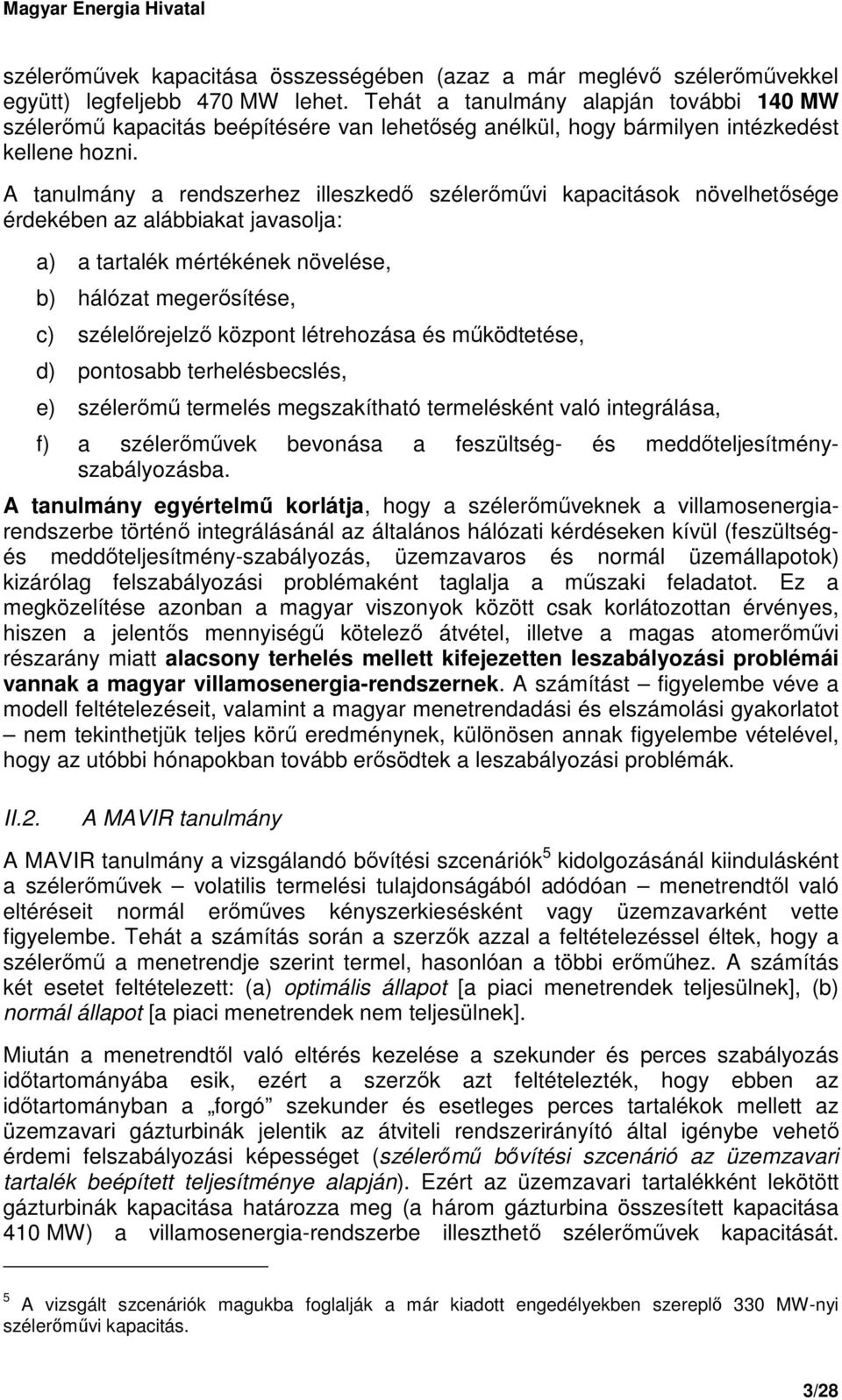 A tanulmány a rendszerhez illeszkedı szélerımővi kapacitások növelhetısége érdekében az alábbiakat javasolja: a) a tartalék mértékének növelése, b) hálózat megerısítése, c) szélelırejelzı központ