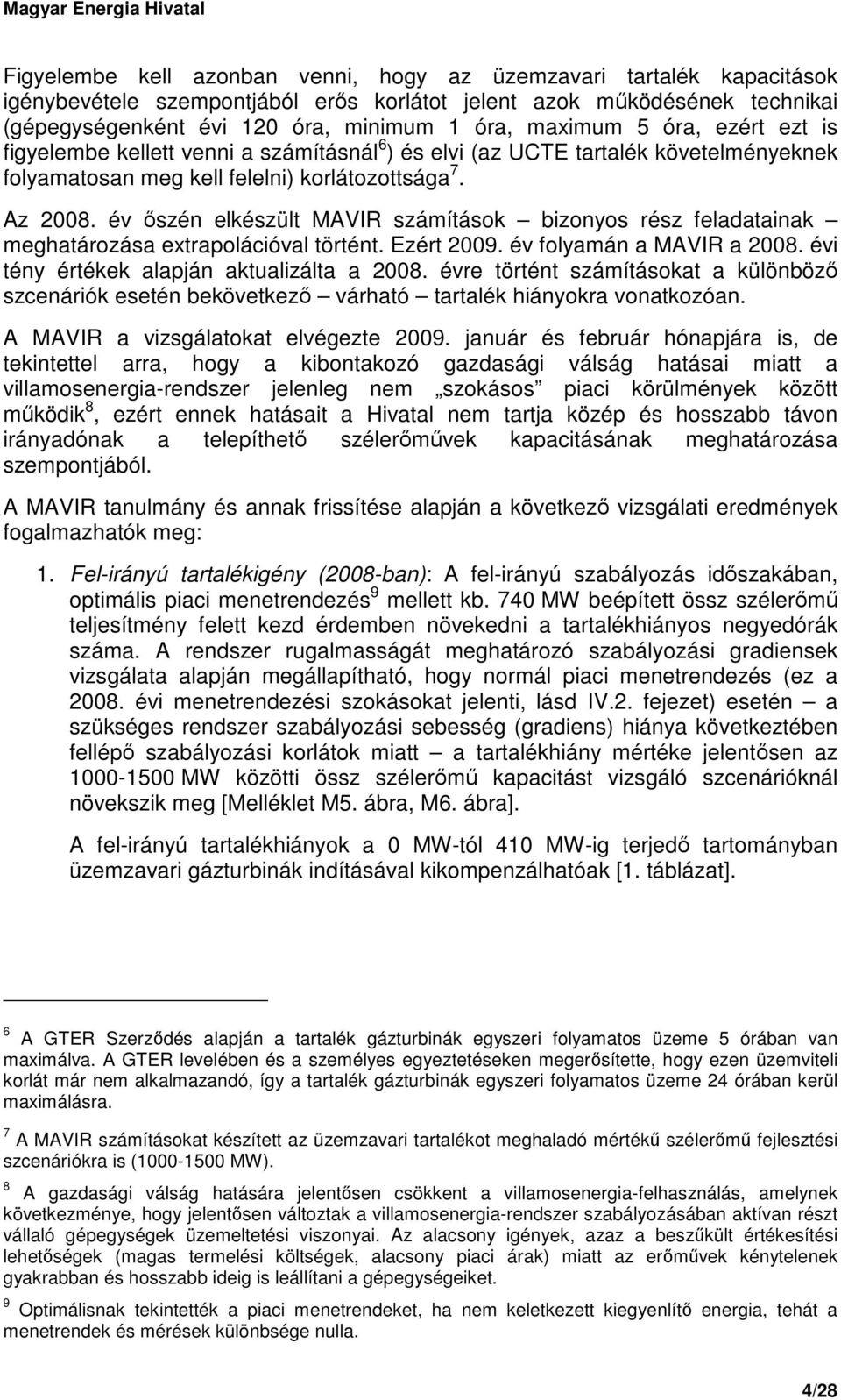 év ıszén elkészült MAVIR számítások bizonyos rész feladatainak meghatározása extrapolációval történt. Ezért 2009. év folyamán a MAVIR a 2008. évi tény értékek alapján aktualizálta a 2008.