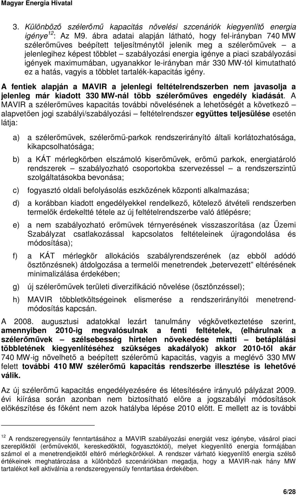 igények maximumában, ugyanakkor le-irányban már 330 MW-tól kimutatható ez a hatás, vagyis a többlet tartalék-kapacitás igény.