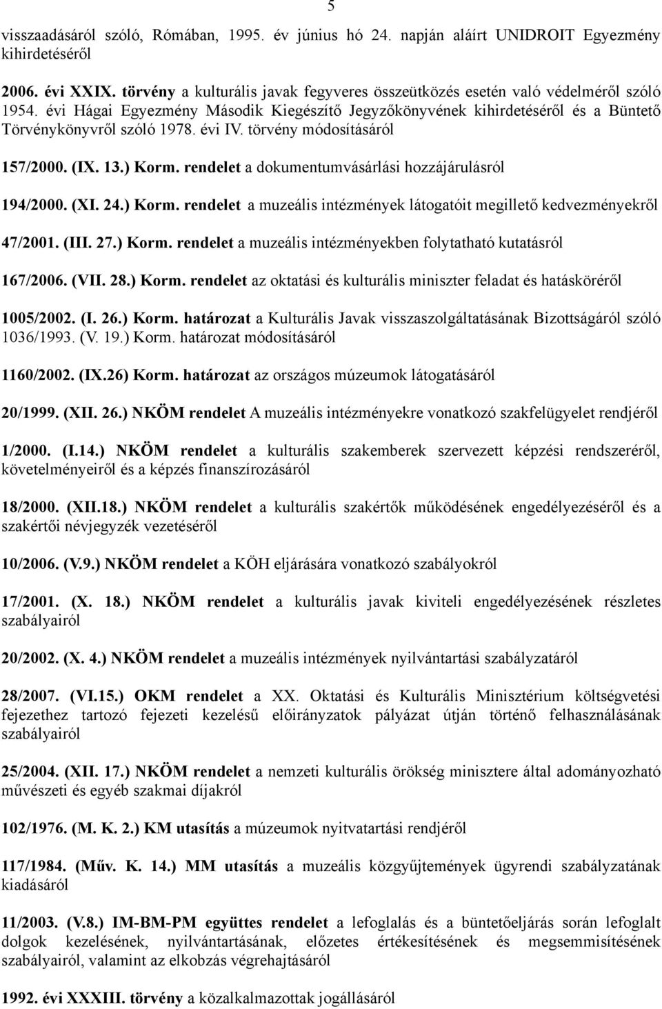 évi IV. törvény módosításáról 157/2000. (IX. 13.) Korm. rendelet a dokumentumvásárlási hozzájárulásról 194/2000. (XI. 24.) Korm. rendelet a muzeális intézmények látogatóit megillető kedvezményekről 47/2001.