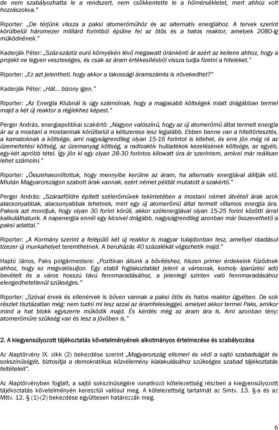 Kaderják Péter: Száz-száztíz euró környékén lévő megawatt óránkénti ár azért az kellene ahhoz, hogy a projekt ne legyen veszteséges, és csak az áram értékesítésből vissza tudja fizetni a hiteleket.