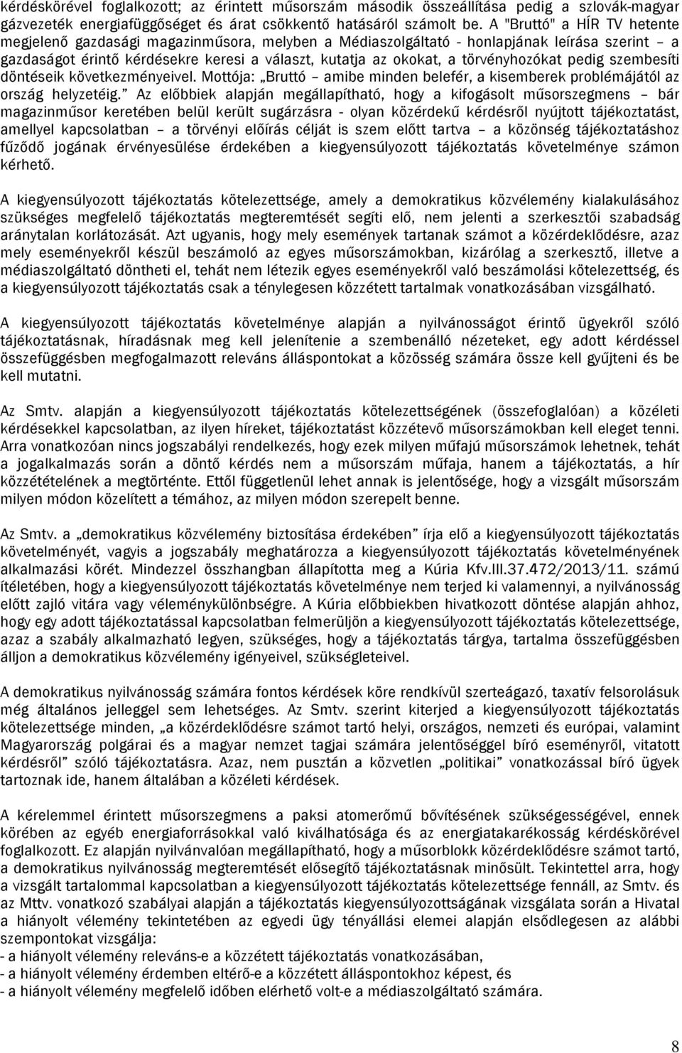 törvényhozókat pedig szembesíti döntéseik következményeivel. Mottója: Bruttó amibe minden belefér, a kisemberek problémájától az ország helyzetéig.