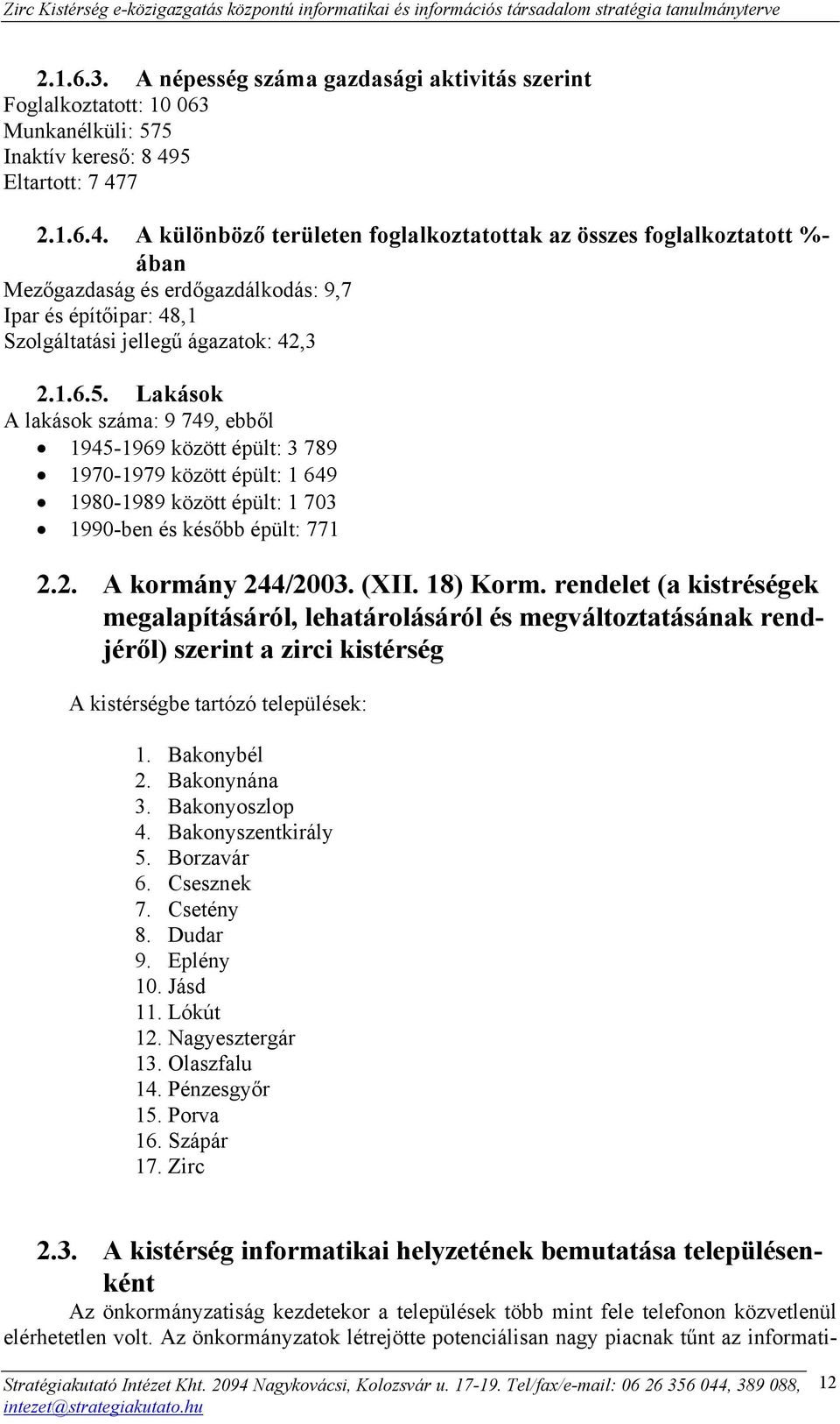 1.6.5. Lakások A lakások száma: 9 749, ebből 1945-1969 között épült: 3 789 1970-1979 között épült: 1 649 1980-1989 között épült: 1 703 1990-ben és később épült: 771 2.2. A kormány 244/2003. (XII.