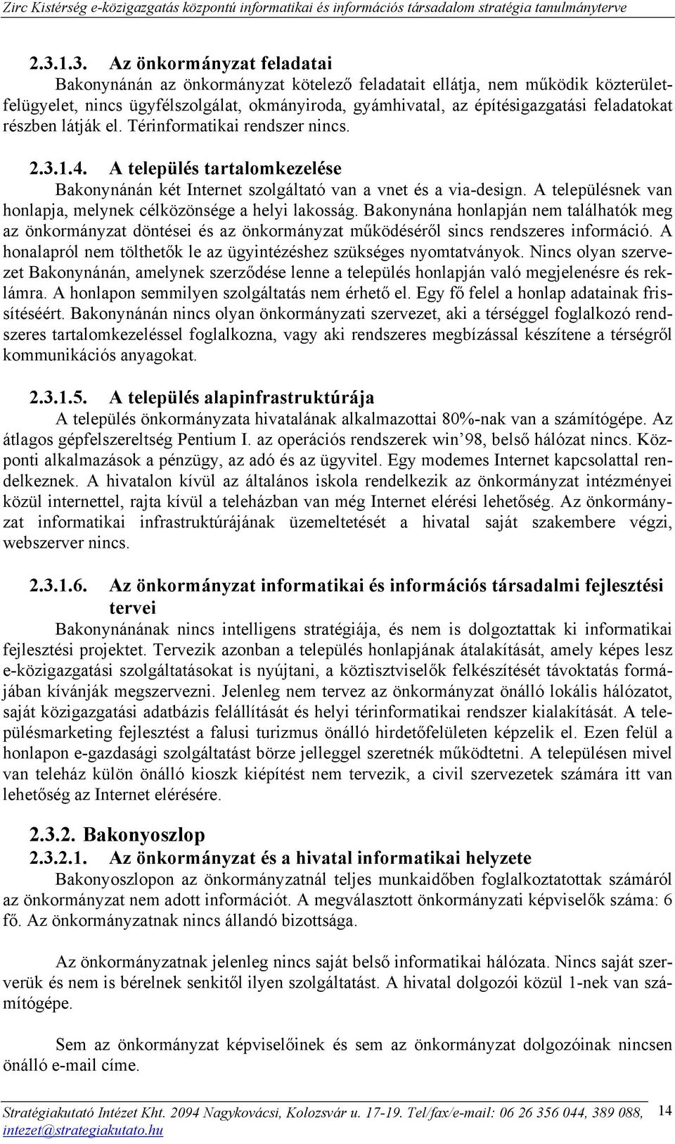 A településnek van honlapja, melynek célközönsége a helyi lakosság. Bakonynána honlapján nem találhatók meg az önkormányzat döntései és az önkormányzat működéséről sincs rendszeres információ.