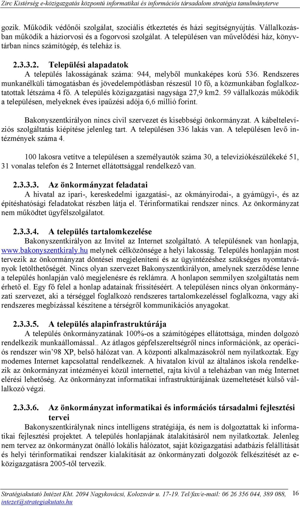 Rendszeres munkanélküli támogatásban és jövedelempótlásban részesül 10 fő, a közmunkában foglalkoztatottak létszáma 4 fő. A település közigazgatási nagysága 27,9 km2.