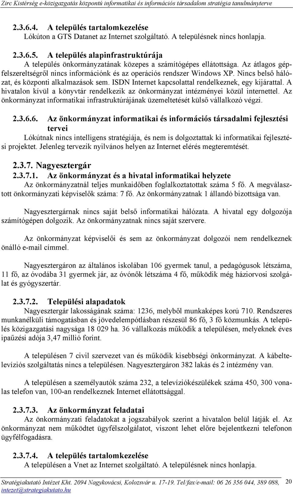 Nincs belső hálózat, és központi alkalmazások sem. ISDN Internet kapcsolattal rendelkeznek, egy kijárattal. A hivatalon kívül a könyvtár rendelkezik az önkormányzat intézményei közül internettel.