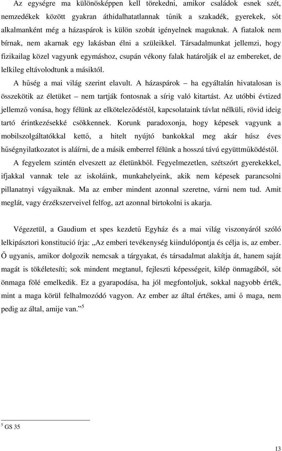 Társadalmunkat jellemzi, hogy fizikailag közel vagyunk egymáshoz, csupán vékony falak határolják el az embereket, de lelkileg eltávolodtunk a másiktól. A hőség a mai világ szerint elavult.