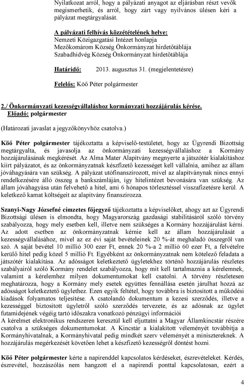 augusztus 31. (megjelentetésre) Felelős: Köő Péter polgármester 2./ Önkormányzati kezességvállaláshoz kormányzati hozzájárulás kérése. (Határozati javaslat a jegyzőkönyvhöz csatolva.