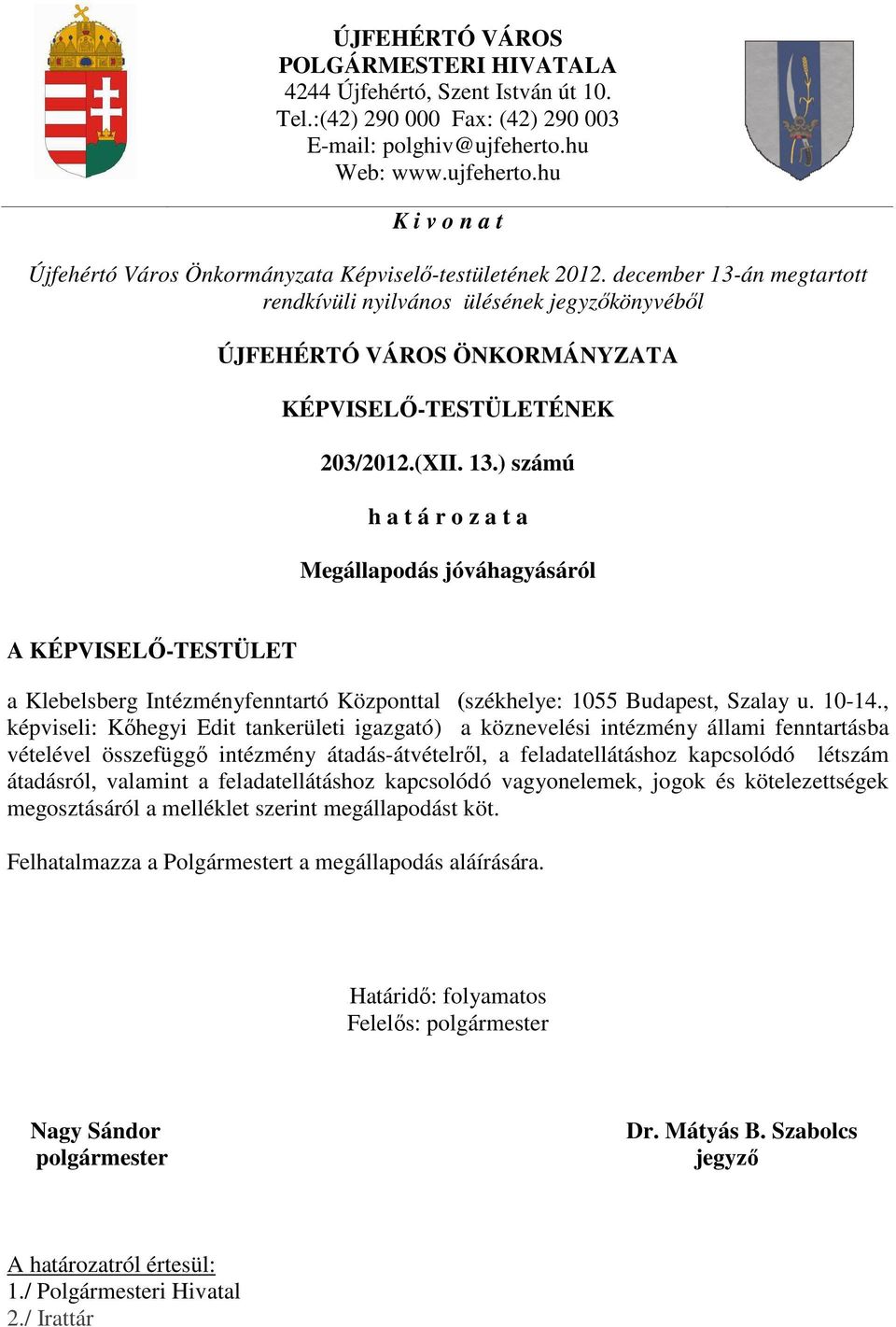 december 13-án megtartott rendkívüli nyilvános ülésének jegyzőkönyvéből ÚJFEHÉRTÓ VÁROS ÖNKORMÁNYZATA KÉPVISELŐ-TESTÜLETÉNEK 203/2012.(XII. 13.) számú h a t á r o z a t a Megállapodás jóváhagyásáról A KÉPVISELŐ-TESTÜLET a Klebelsberg Intézményfenntartó Központtal (székhelye: 1055 Budapest, Szalay u.