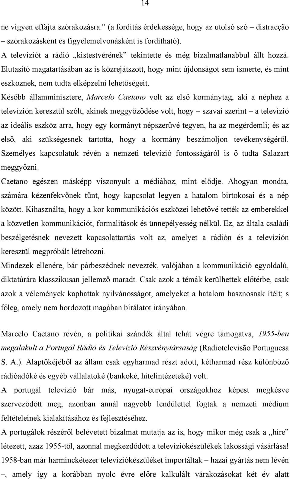 Elutasító magatartásában az is közrejátszott, hogy mint újdonságot sem ismerte, és mint eszköznek, nem tudta elképzelni lehetőségeit.