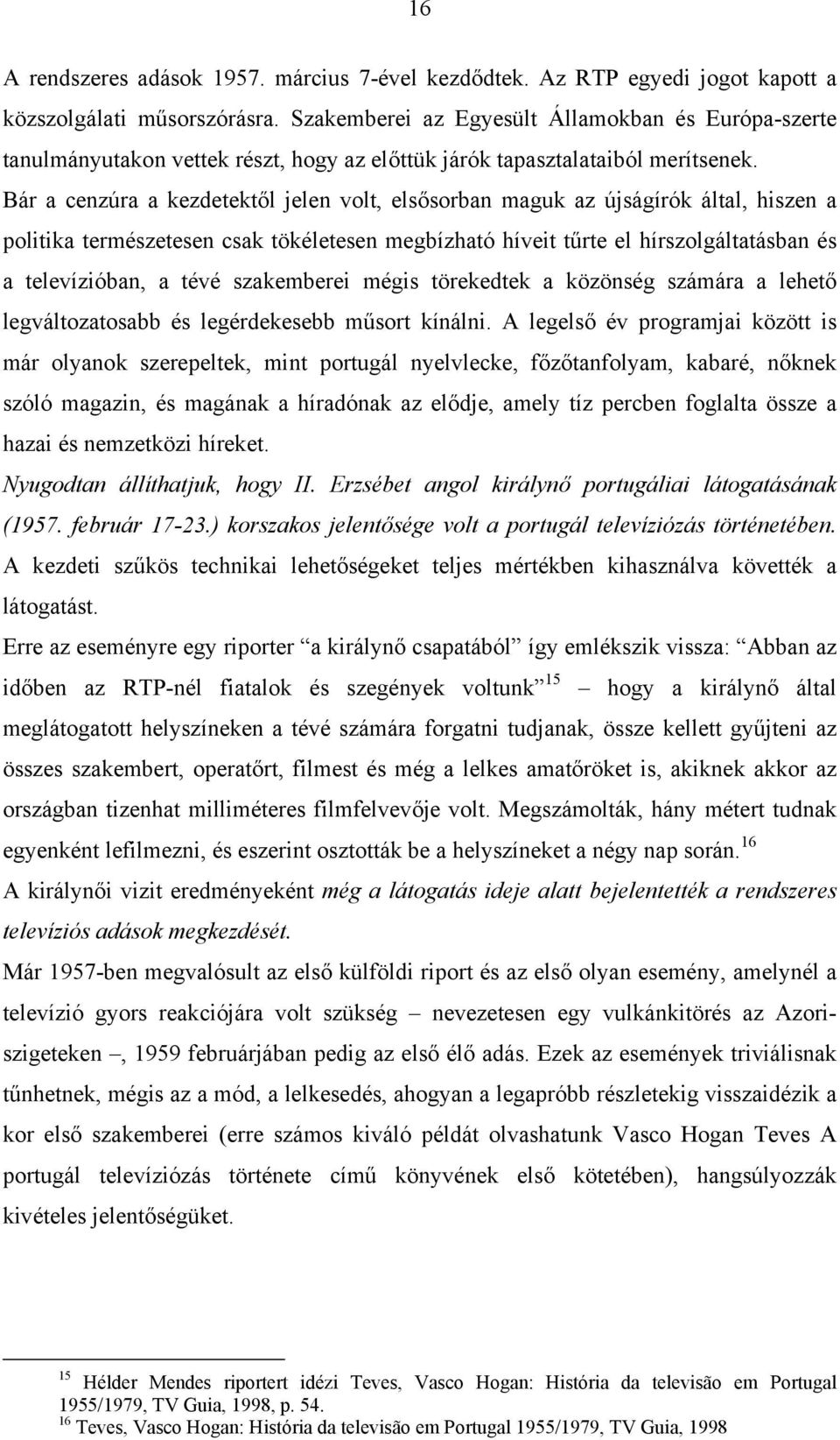 Bár a cenzúra a kezdetektől jelen volt, elsősorban maguk az újságírók által, hiszen a politika természetesen csak tökéletesen megbízható híveit tűrte el hírszolgáltatásban és a televízióban, a tévé