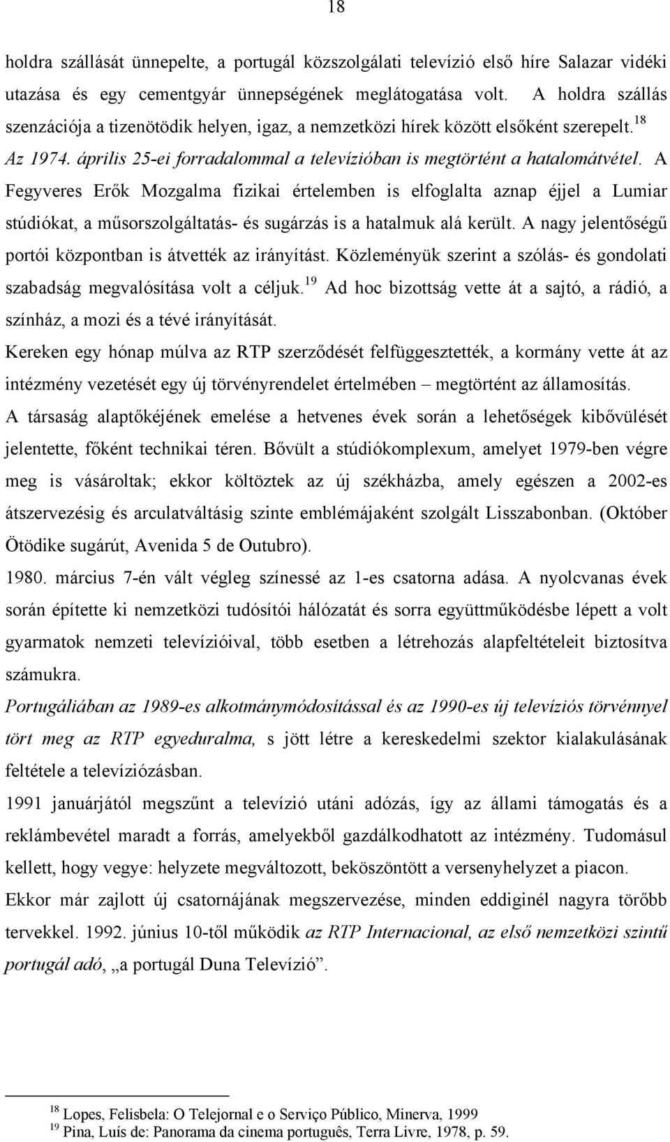 A Fegyveres Erők Mozgalma fizikai értelemben is elfoglalta aznap éjjel a Lumiar stúdiókat, a műsorszolgáltatás- és sugárzás is a hatalmuk alá került.