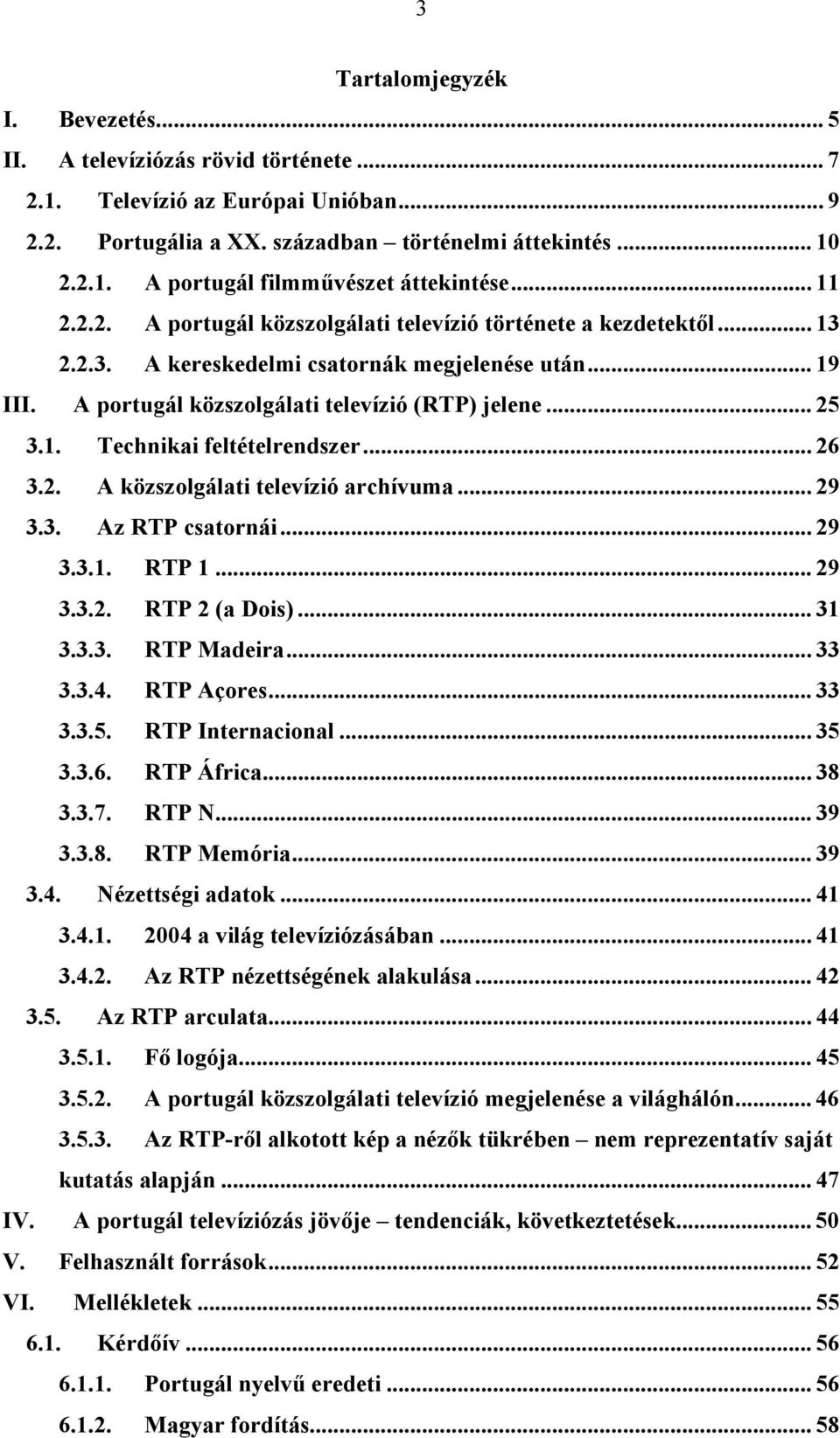 .. 26 3.2. A közszolgálati televízió archívuma... 29 3.3. Az RTP csatornái... 29 3.3.1. RTP 1... 29 3.3.2. RTP 2 (a Dois)... 31 3.3.3. RTP Madeira... 33 3.3.4. RTP Açores... 33 3.3.5.