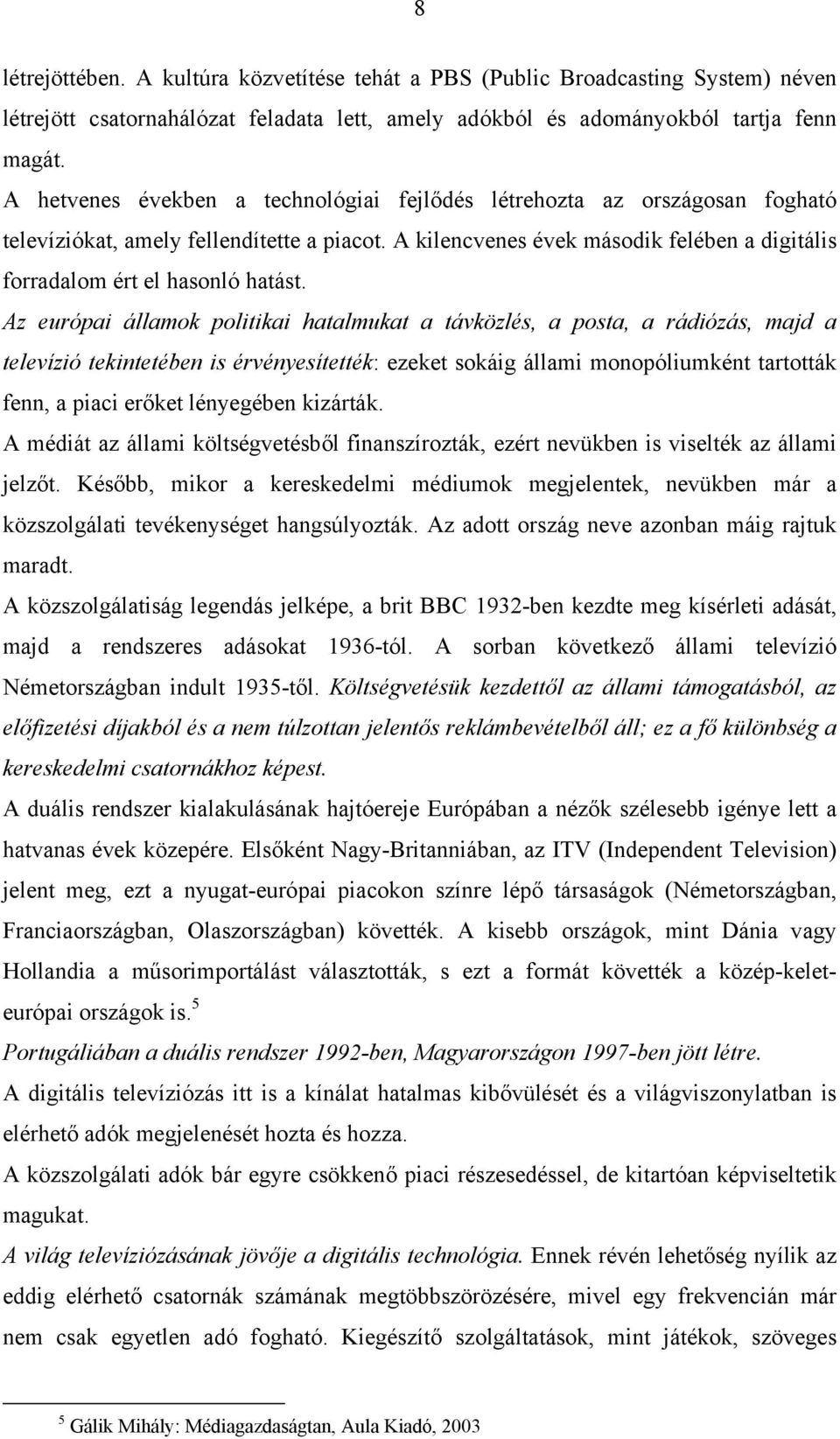 Az európai államok politikai hatalmukat a távközlés, a posta, a rádiózás, majd a televízió tekintetében is érvényesítették: ezeket sokáig állami monopóliumként tartották fenn, a piaci erőket