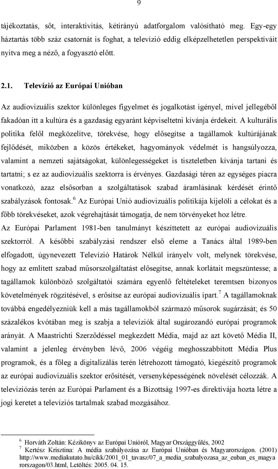 Televízió az Európai Unióban Az audiovizuális szektor különleges figyelmet és jogalkotást igényel, mivel jellegéből fakadóan itt a kultúra és a gazdaság egyaránt képviseltetni kívánja érdekeit.